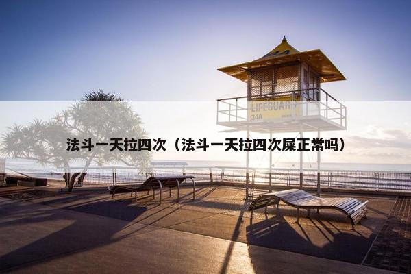 法斗一天拉四次（法斗一天拉四次屎正常吗）