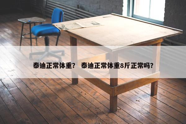 泰迪正常体重？ 泰迪正常体重8斤正常吗？