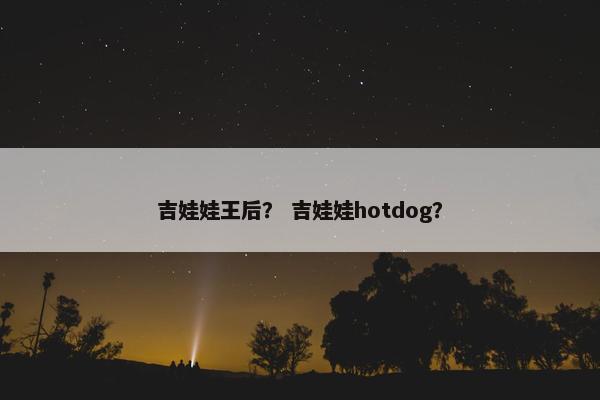 吉娃娃王后？ 吉娃娃hotdog？