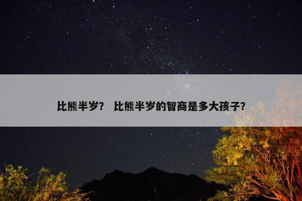 比熊半岁？ 比熊半岁的智商是多大孩子？