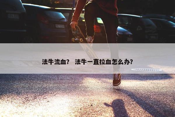 法牛流血？ 法牛一直拉血怎么办？