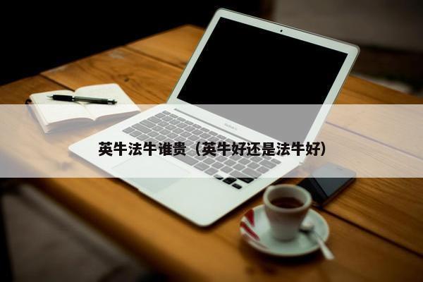 英牛法牛谁贵（英牛好还是法牛好）