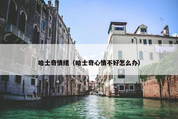 哈士奇情绪（哈士奇心情不好怎么办）