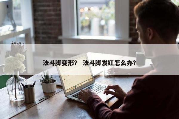 法斗脚变形？ 法斗脚发红怎么办？