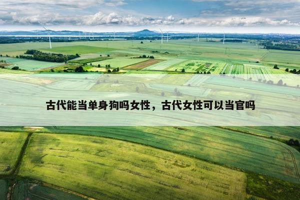 古代能当单身狗吗女性，古代女性可以当官吗