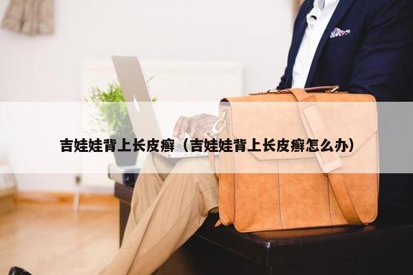 吉娃娃背上长皮癣（吉娃娃背上长皮癣怎么办）