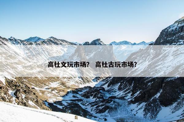高杜文玩市场？ 高杜古玩市场？
