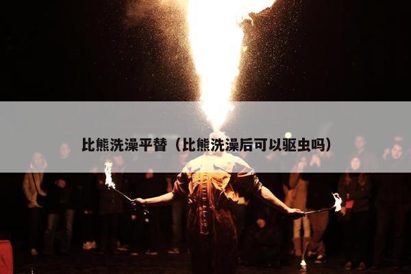 比熊洗澡平替（比熊洗澡后可以驱虫吗）