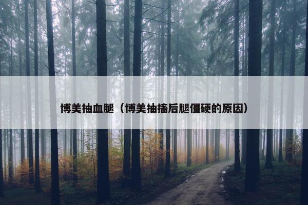 博美抽血腿（博美抽搐后腿僵硬的原因）