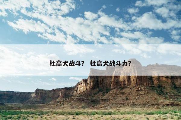 杜高犬战斗？ 杜高犬战斗力？