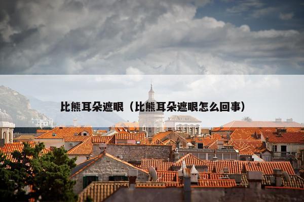 比熊耳朵遮眼（比熊耳朵遮眼怎么回事）