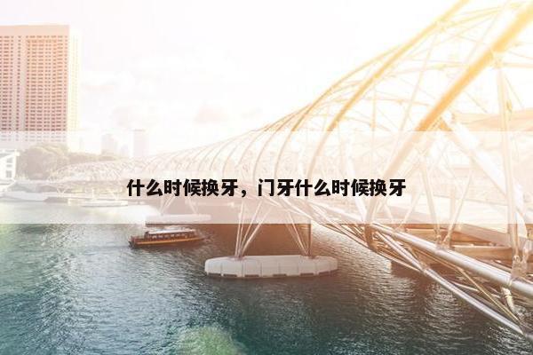 什么时候换牙，门牙什么时候换牙
