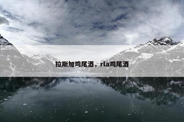 拉斯加鸡尾酒，rla鸡尾酒