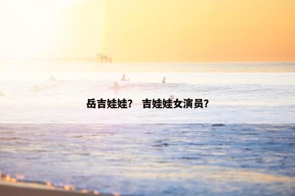岳吉娃娃？ 吉娃娃女演员？