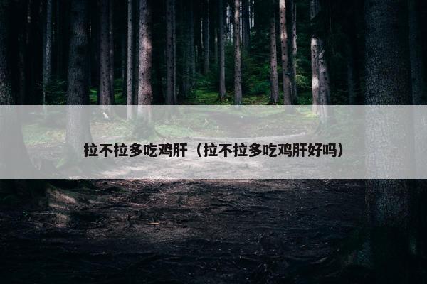 拉不拉多吃鸡肝（拉不拉多吃鸡肝好吗）