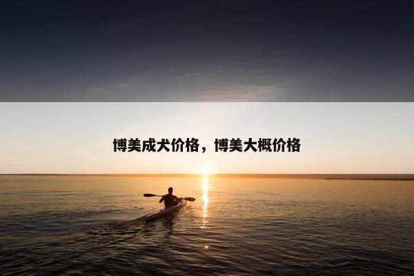 博美成犬价格，博美大概价格