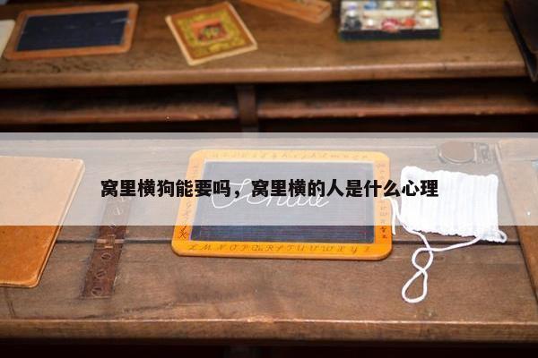 窝里横狗能要吗，窝里横的人是什么心理