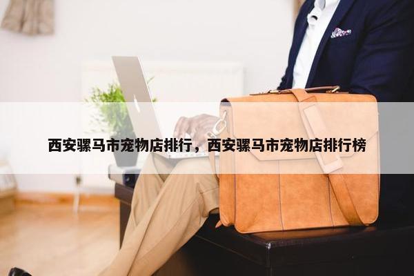 西安骡马市宠物店排行，西安骡马市宠物店排行榜