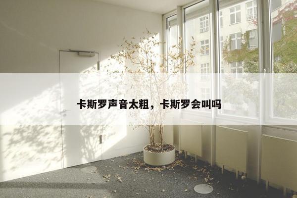 卡斯罗声音太粗，卡斯罗会叫吗