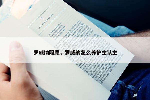 罗威纳照顾，罗威纳怎么养护主认主