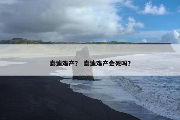 泰迪难产？ 泰迪难产会死吗？
