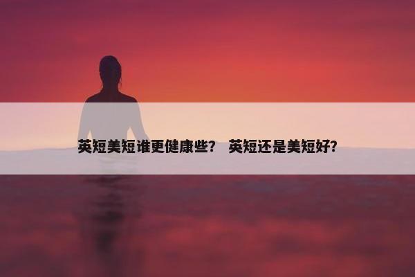 英短美短谁更健康些？ 英短还是美短好？