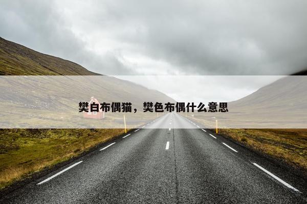 樊白布偶猫，樊色布偶什么意思