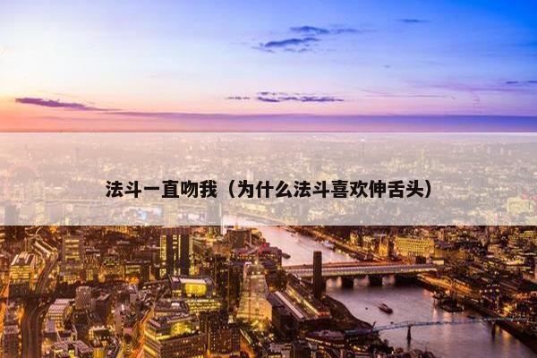 法斗一直吻我（为什么法斗喜欢伸舌头）