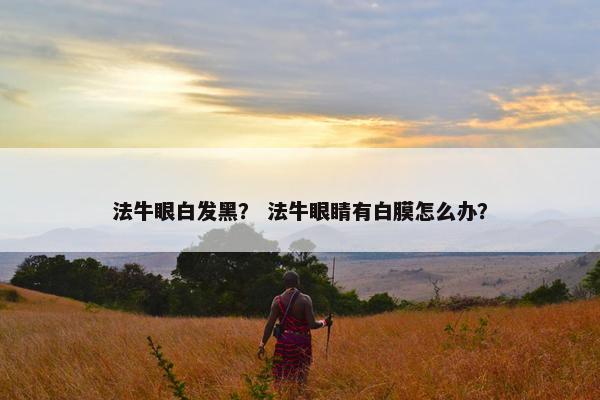 法牛眼白发黑？ 法牛眼睛有白膜怎么办？