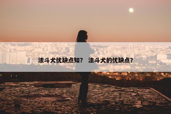 法斗犬优缺点知？ 法斗犬的优缺点？