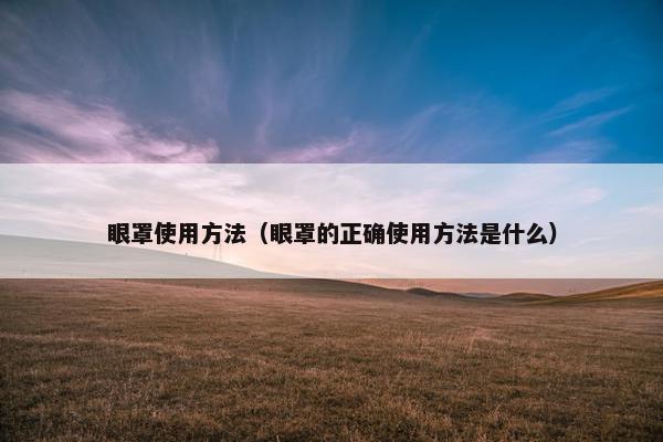 眼罩使用方法（眼罩的正确使用方法是什么）