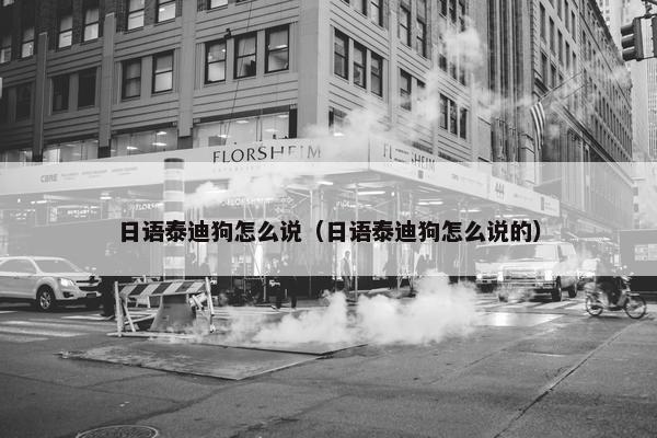 日语泰迪狗怎么说（日语泰迪狗怎么说的）