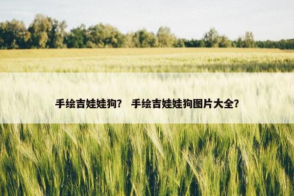 手绘吉娃娃狗？ 手绘吉娃娃狗图片大全？