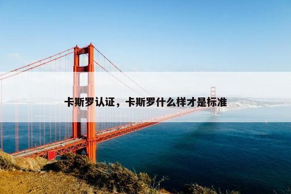 卡斯罗认证，卡斯罗什么样才是标准