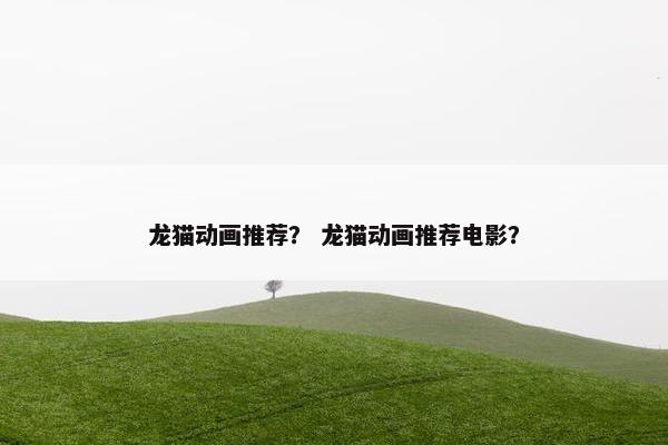 龙猫动画推荐？ 龙猫动画推荐电影？