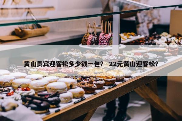 黄山贵宾迎客松多少钱一包？ 22元黄山迎客松？