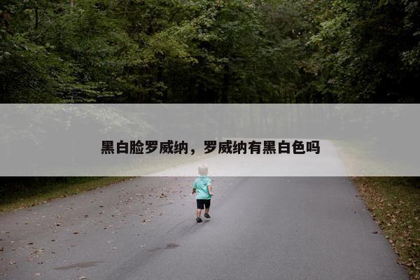 黑白脸罗威纳，罗威纳有黑白色吗