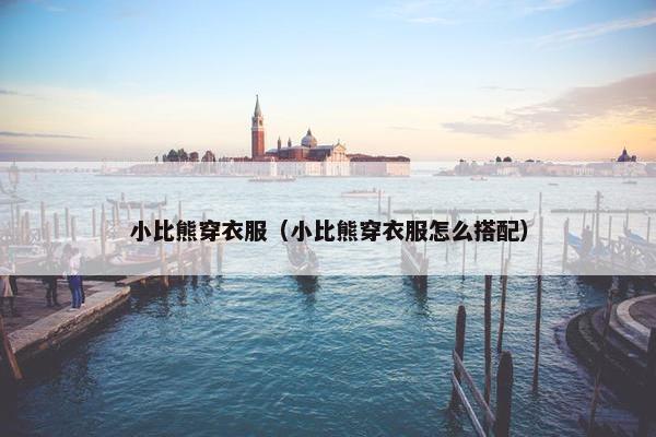 小比熊穿衣服（小比熊穿衣服怎么搭配）