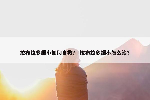 拉布拉多细小如何自救？ 拉布拉多细小怎么治？