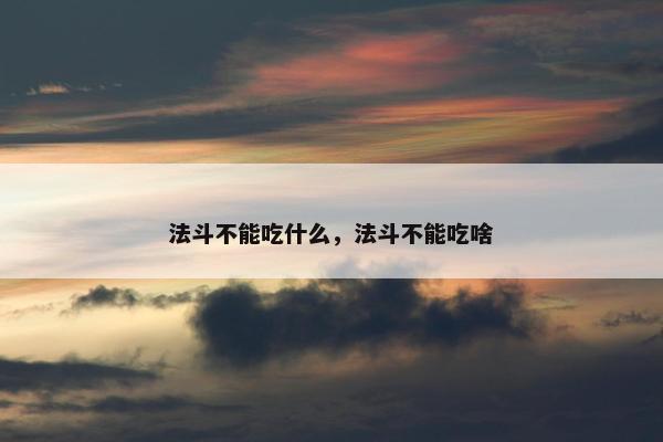 法斗不能吃什么，法斗不能吃啥