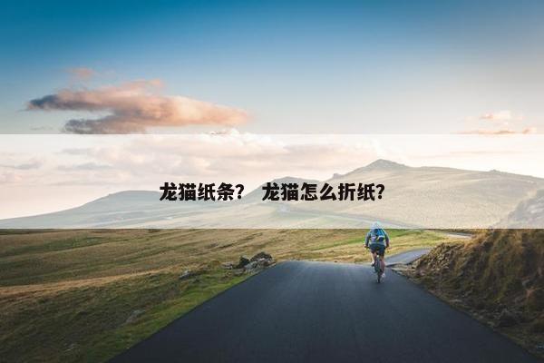 龙猫纸条？ 龙猫怎么折纸？