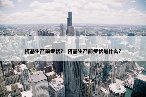 柯基生产前症状？ 柯基生产前症状是什么？