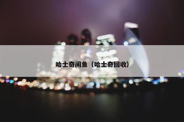 哈士奇闲鱼（哈士奇回收）