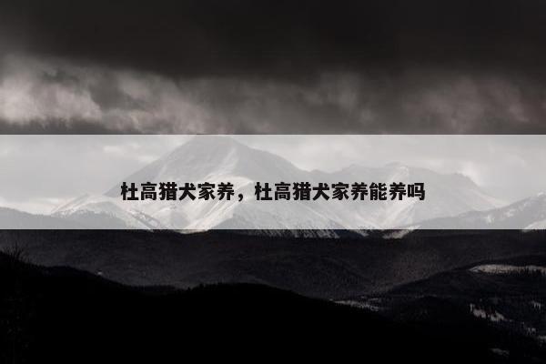 杜高猎犬家养，杜高猎犬家养能养吗