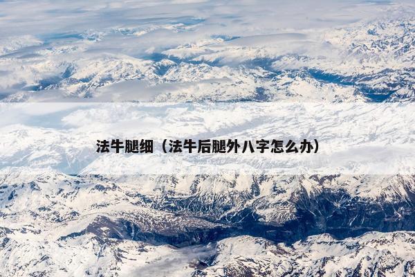 法牛腿细（法牛后腿外八字怎么办）