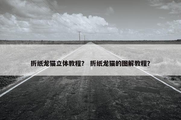 折纸龙猫立体教程？ 折纸龙猫的图解教程？