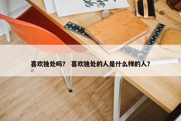 喜欢独处吗？ 喜欢独处的人是什么样的人？
