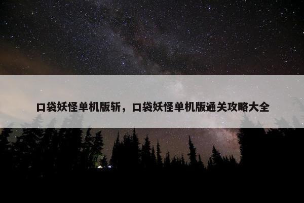 口袋妖怪单机版斩，口袋妖怪单机版通关攻略大全