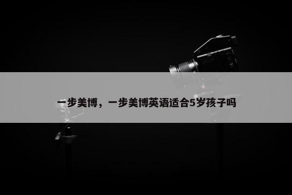 一步美博，一步美博英语适合5岁孩子吗