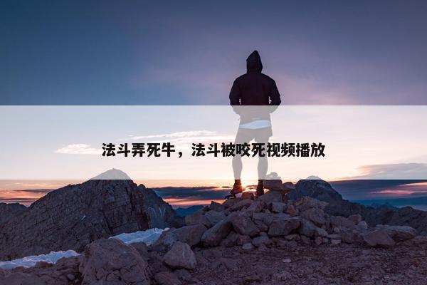 法斗弄死牛，法斗被咬死视频播放